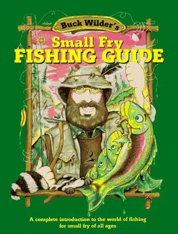 Buck Wilder'S Small Fry Fishing Guide A Complete Introduction To The World Of Fishing For Small Fry Of All Ages (Buck Wilder Adventures Series)