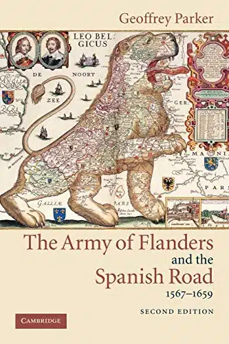 The Army Of Flanders And The Spanish Road, The Logistics Of Spanish Victory And Defeat In The Low Countries' Wars (Cambridge Studies In Early Modern History)