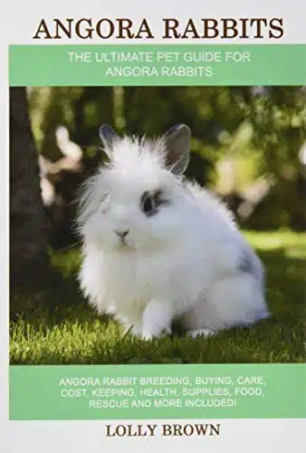 Angora Rabbits Angora Rabbit Breeding, Buying, Care, Cost, Keeping, Health, Supplies, Food, Rescue And More Included! The Ultimate Pet Guide For Angora Rabbits