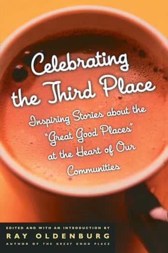 Celebrating The Third Place Inspiring Stories About The Great Good Places At The Heart Of Our Communities