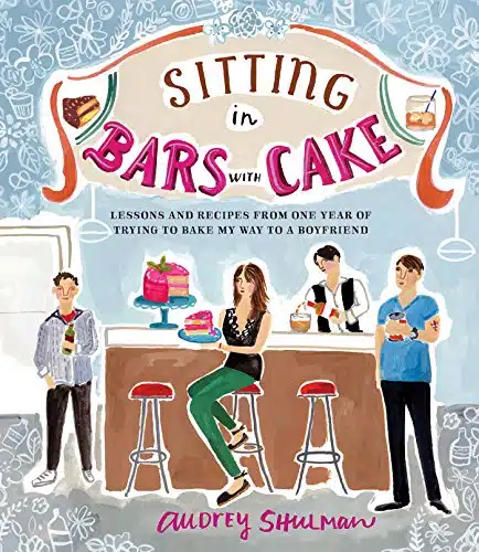 Sitting In Bars With Cake Lessons And Recipes From One Year Of Trying To Bake My Way To A Boyfriend